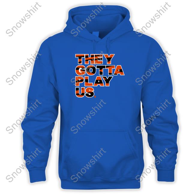 Breakingt Merch They Gotta Play Us Shirt Bengals They Gotta Play Us Hoodie