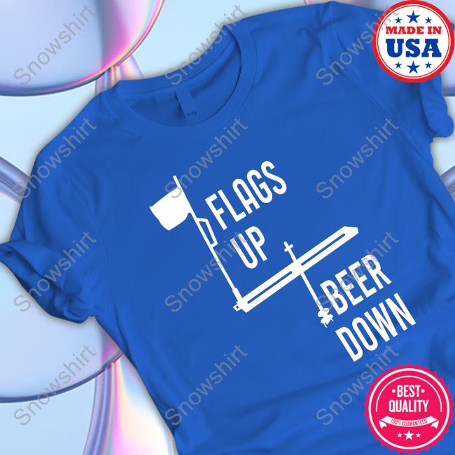 Flags Up Beer Down Shirt Flags Up Beer Down Limited Edition Tee Shirts