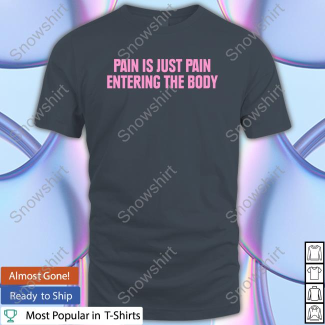 Official Topatoco Pain Is Just Pain Entering The Body T Shirt