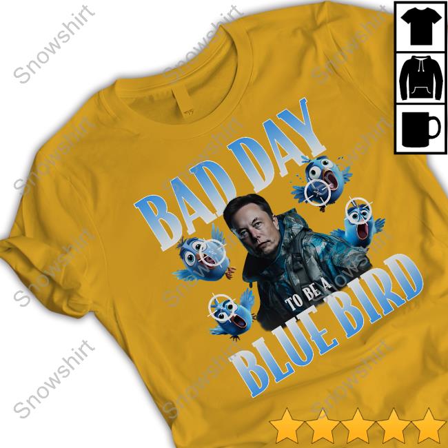 Elon Musk Bad Day To Be A Blue Bird Shirts