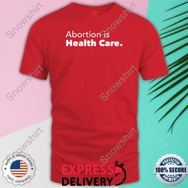 Abortion Is Health Care Unisex T Shirt Abortion Is Health Care Tee Shirt Skabortionsigns