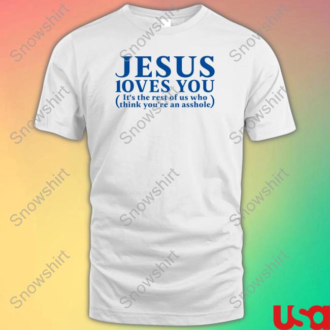 Official Jesus Loves You It's The Rest Of Us Who Think You're An Asshole Shirt