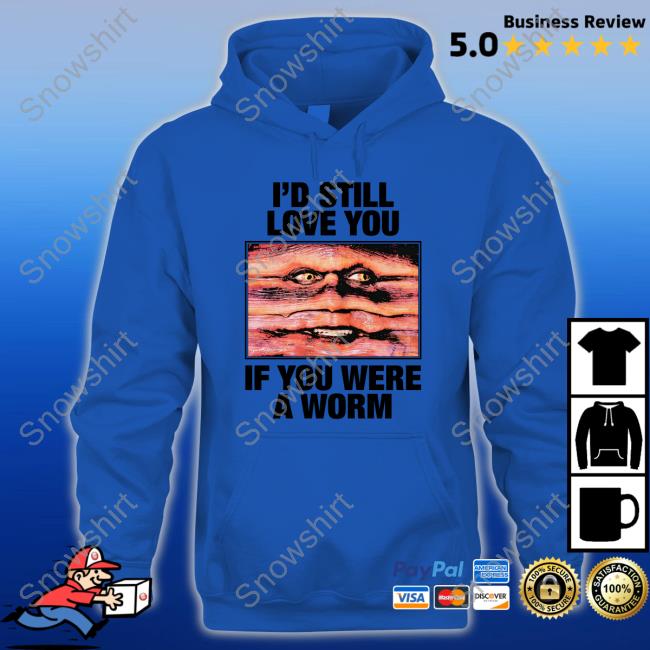 I'd Still Love You If You Were A Worm Shirt Official I'd Still Love You If You Were A Worm Shirts