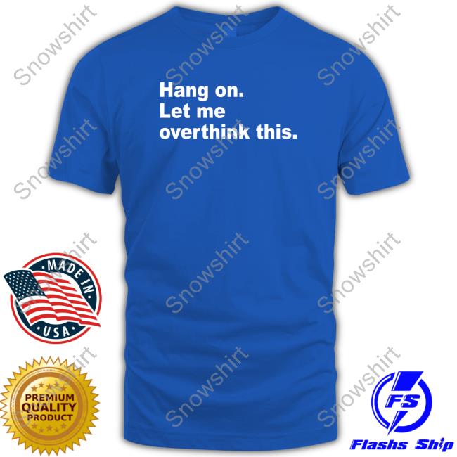 Hang On Let Me Overthink This Sweatshirt Official Hang On Let Me Overthink This T Shirt