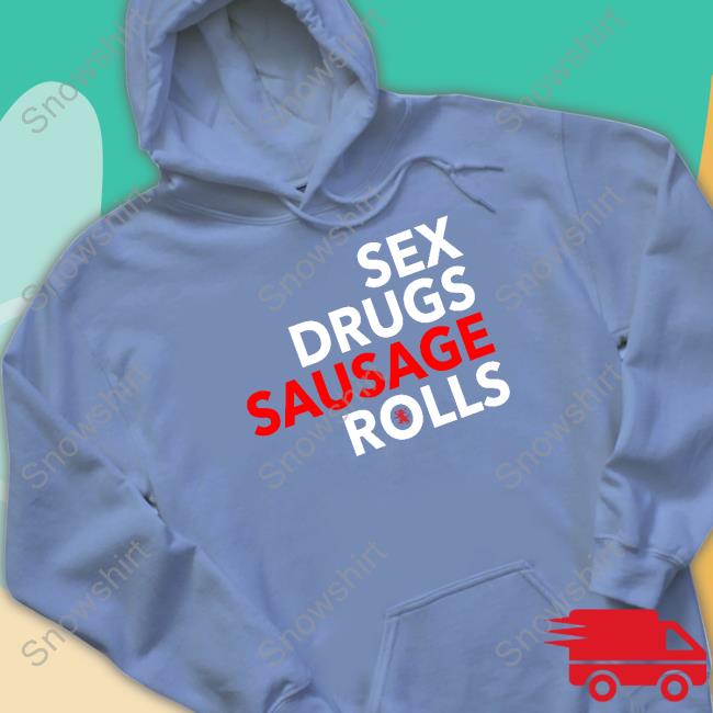 Sex Drugs Sausage Rolls Sweatshirt Official Sex Drugs Sausage Rolls Tee Shirt