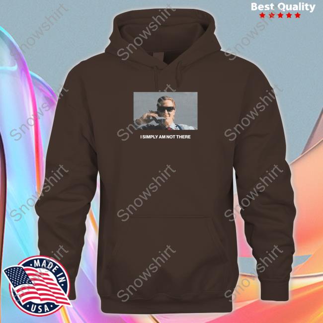 I Simply Am Not There Hoodie I Simply Am Not There Shirts