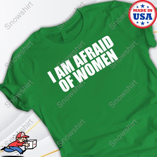 I Am Afraid Of Women Tee I Am Afraid Of Women Tee