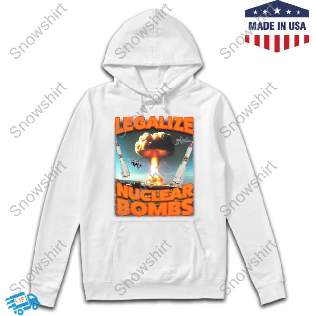 Shitheadsteve Merch Legalize Nuclear Bombs T-Shirt Legalize Nuclear Bombs Tee Shirt