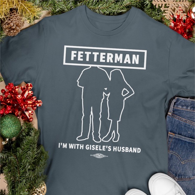 John Fetterman Merchandise I'm With Gisele's Husband T Shirt John Fetterman Merchandise I'm With Gisele's Husband Sweatshirt