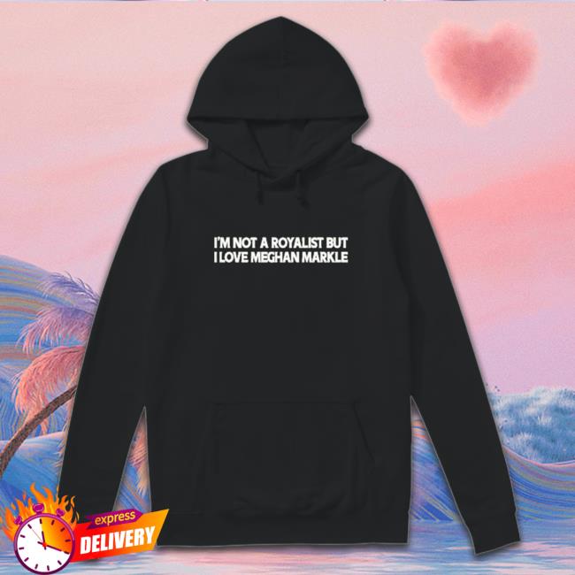 Official I’m not a royalist but I love meghan markle Sweatshirts