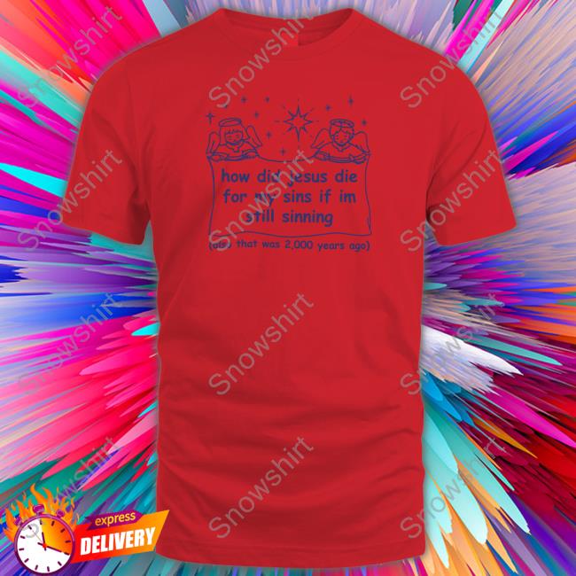 Shirts That Go Hard Merch How Did Jesus Die For My Sins If I'm Still Sinning Tee Shirtsthatgohard Shirts That Go Hard Merch How Did Jesus Die For My Sins If I'm Still Sinning Tee Shirt Shirtsthatgohard