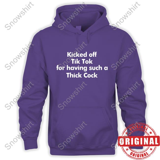 Official Kicked Off Tik Tok For Having Such A Thick Cock Shirt Hooded Sweatshirt