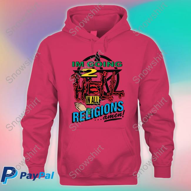 I'm Going 2 Hell In All The Religions Amen Hoodie Goodshirts Merch Shirts That Go Hard I'm Going 2 Hell In All The Religions Amen Shirt