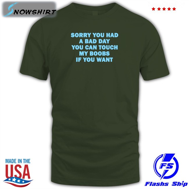 Omighty Merch Sorry You Had A Bad Day You Can Touch My Boobs If You Want Tee Shirt Meowri