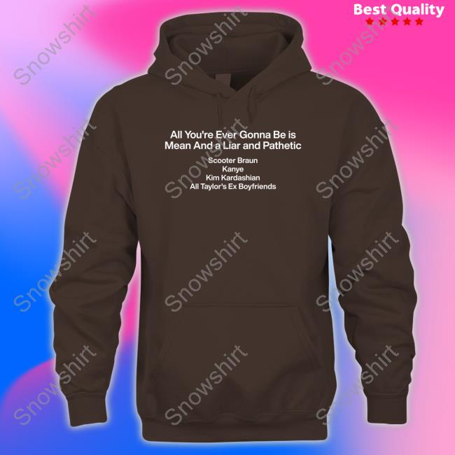 All You're Ever Gonna Be Is Mean And A Liar And Pathetic Tee Shirt Official All You're Ever Gonna Be Is Mean And A Liar And Pathetic Scooter Braun Kanye Kim Kardashian All Taylor's Ex Boyfriends T Shirt