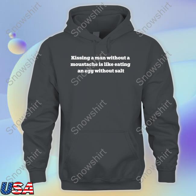 Kissing A Man Without A Moustache Is Like Eating An Egg Without Salt Tee Shirt Kissing A Man Without A Moustache Is Like Eating An Egg Without Salt Tee