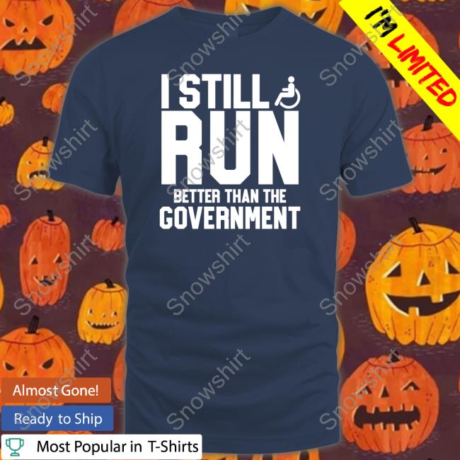 Shirts That Go Hard Shirtsthtgohard I Still Run Better Than The Government Shirt