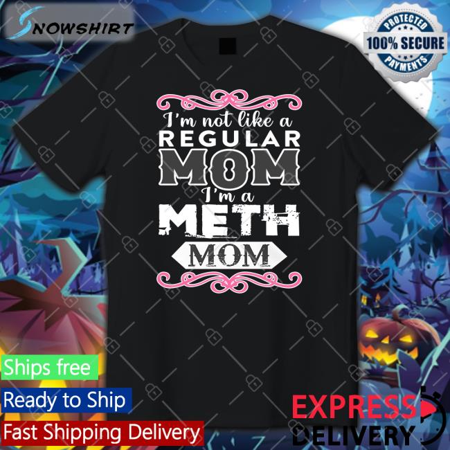 Shirtsthtgohard I'm Not Like A Regular Mom I'm A Meth Mom Shirt Shirtsthtgohard