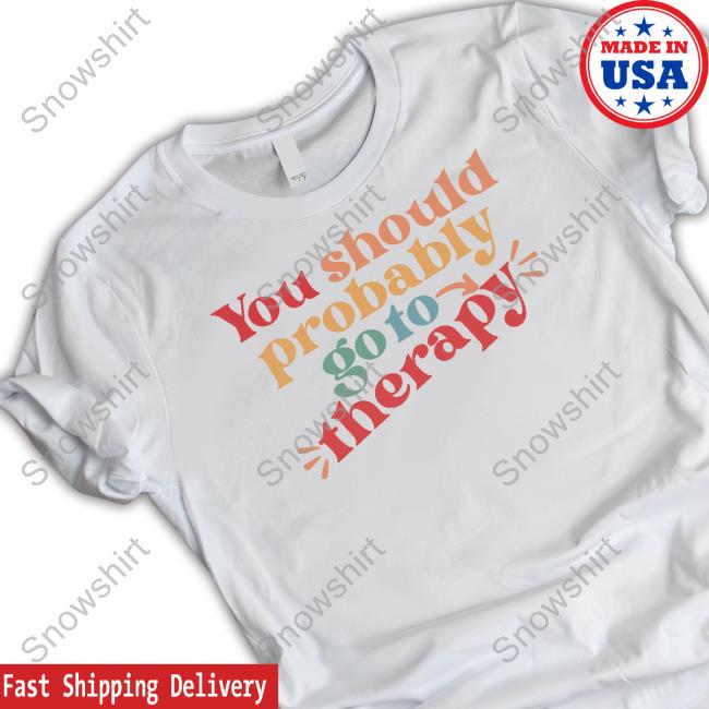 You Should Probably Go To Therapy T-Shirt