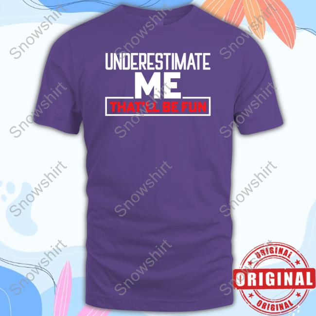 Official Underestimate Me That'll Be Fun T Shirts