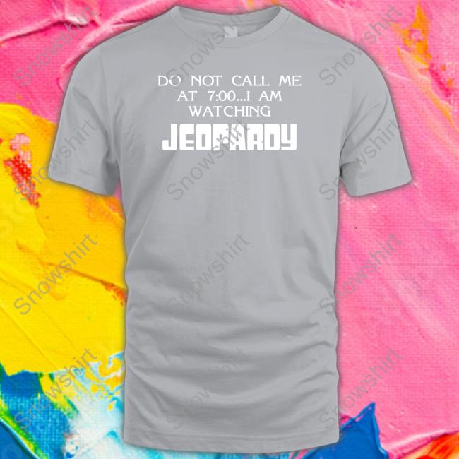 Do Not Call Me At 7 00 I Am Watching Jeopardy T Shirt