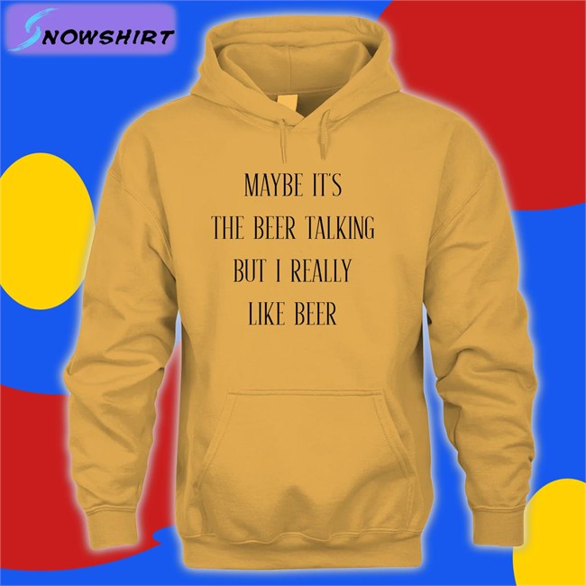 Maybe It's The Beer Talking But I Really Like Beer T Shirt Shirtsthtgohard Maybe It's The Beer Talking But I Really Like Beer Shirt