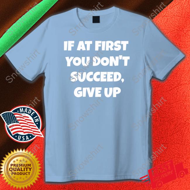 If At First You Don't Succeed Give Up T-Shirt Official Election Year Tees If At First You Don't Succeed Give Up Shirt