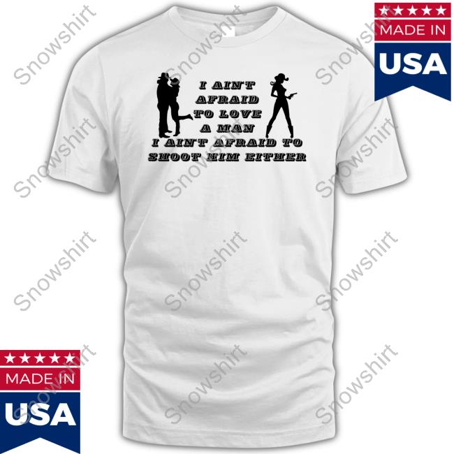 Official I Ain't Afraid To Love A Man Afraid To Not Him Either Shirts