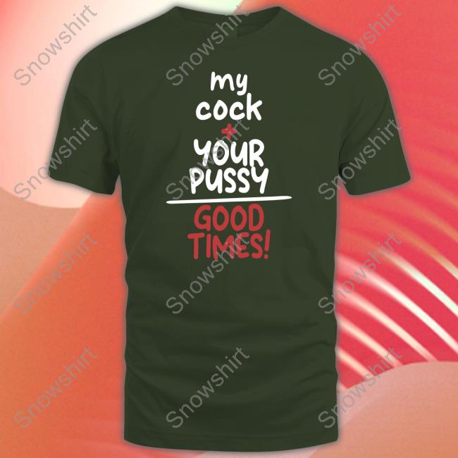 Official My Cock Your Pussy Good Times Shirt T-Shirt Shirtsthtgohard My Cock Your Pussy Good Times Shirt