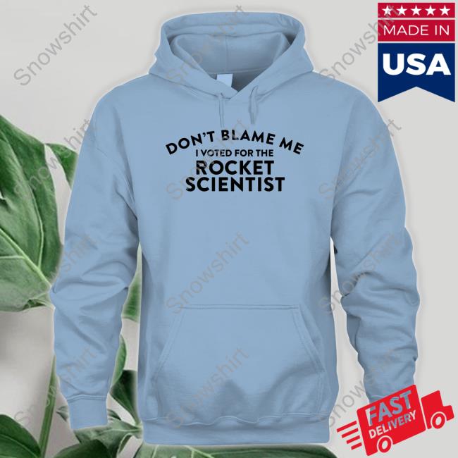 Don't Blame Me I Voted For The Rocket Scientist Sweatshirt Don't Blame Me I Voted For The Rocket Scientist Shirt Soarblue Bluetique