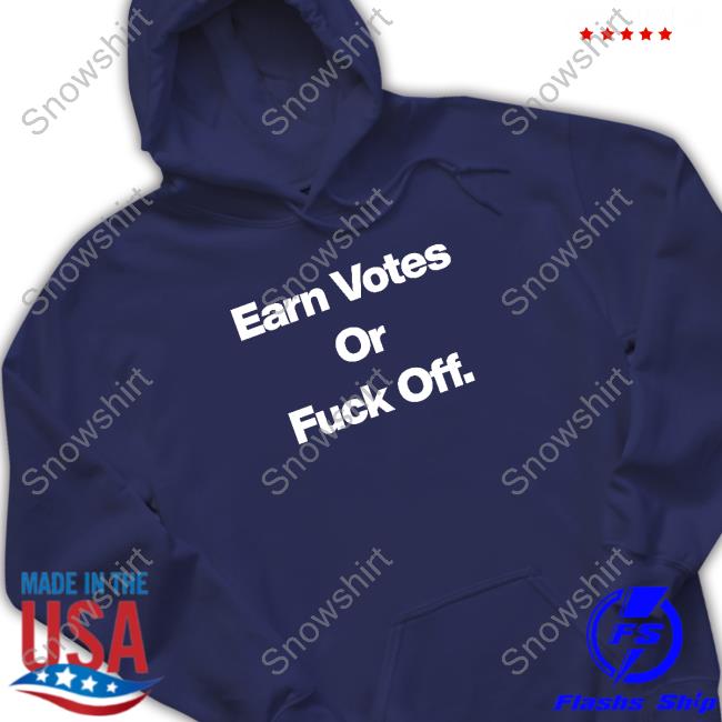 Official Earn Votes Or Fuck Off Sweatshirt