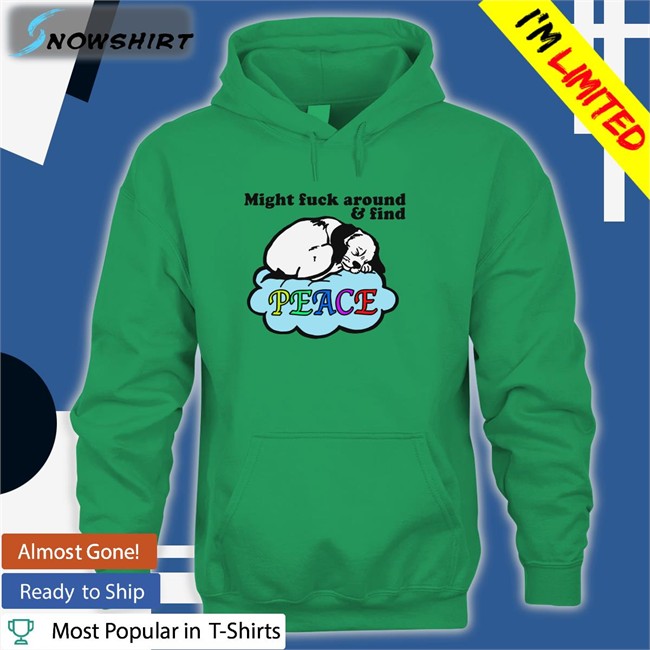 Shirts That Go Hard Might Fuck Around And Find Peace Hoodie Thegoodshirts Shirts That Go Hard Might Fuck Around And Find Peace T Shirt