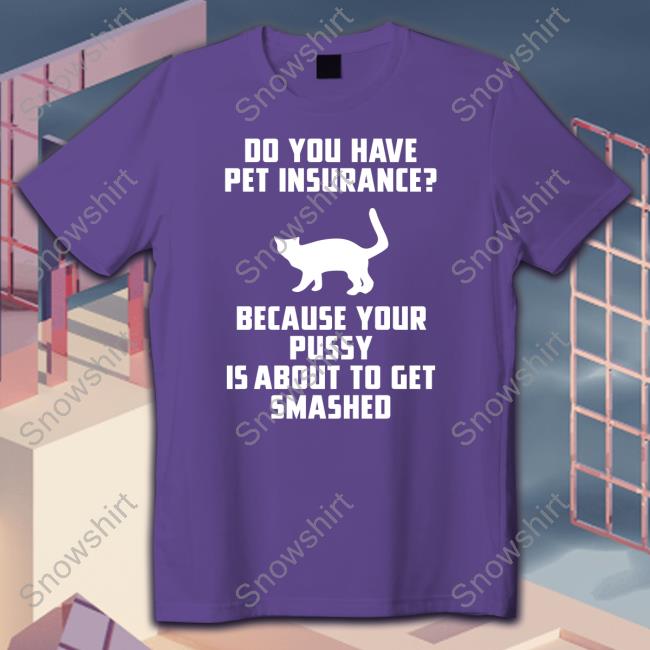 Do You Have Pet Insurance Because Your Pussy Is About To Get Smashed Sweatshirt