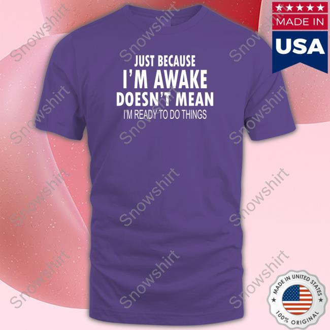 Just Because I'm Awake Sweatshirt Just Because I'm Awake Funny Black T-Shirt