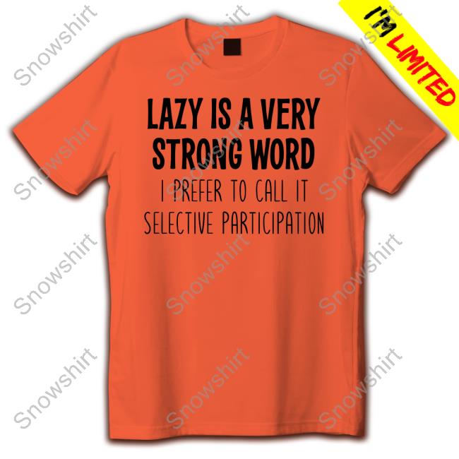Lazy Is A Very Strong Word I Prefer To Call It Selective Participation T Shirts Helen Ashby Lazy Is A Very Strong Word I Prefer To Call It Selective Participation T Shirts