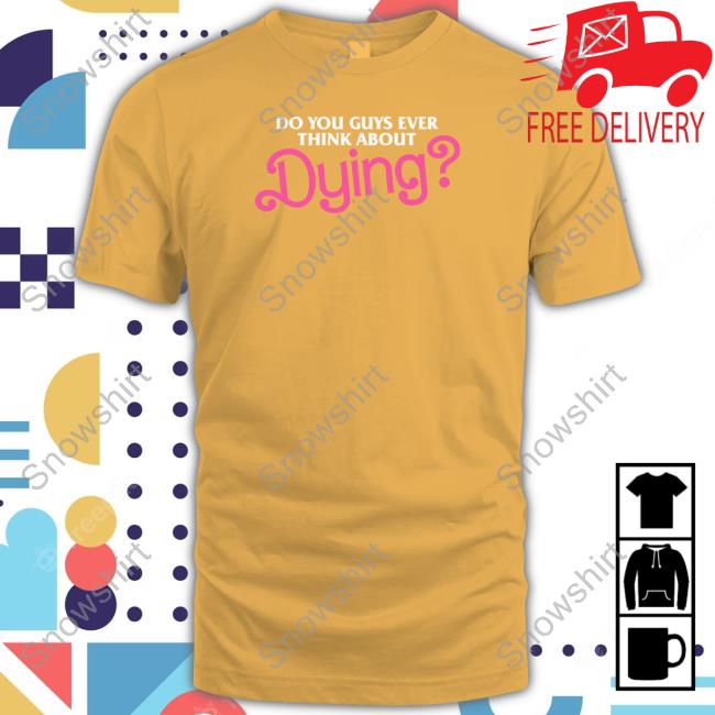 Dying T Shirt Do You Guys Ever Think About Dying T Shirt