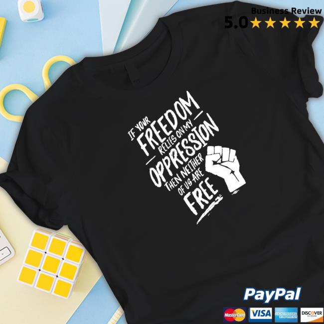 Official If Your Freedom Relies On My Oppression Tee Shirt Official If Your Freedom Relies On My Oppression Top Shirt
