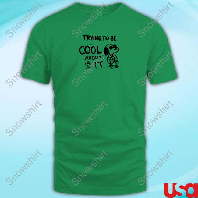 Official Trying To Be Cool About It Shirts Official No Exit Clothing Snoopy Trying To Be Cool About It Shirts