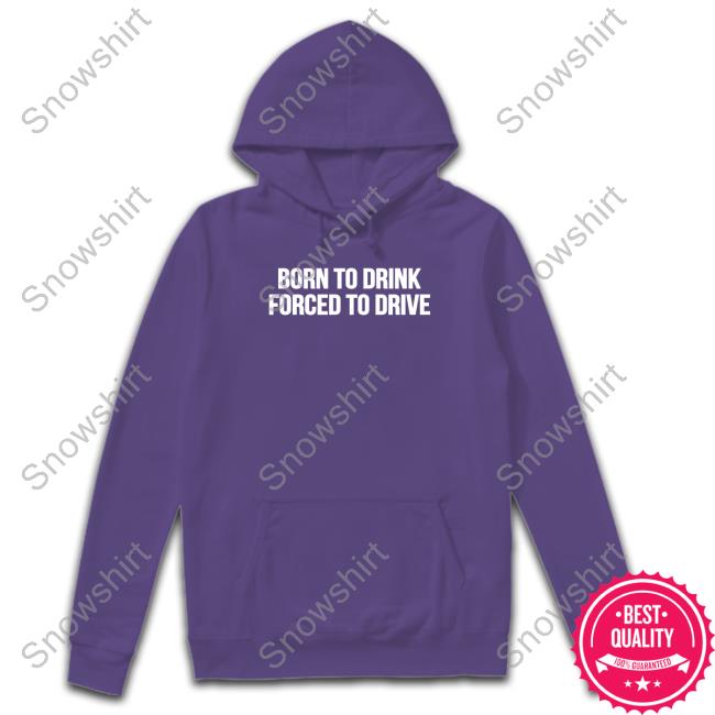 Shitheadsteve Merch Born To Drink Forced To Drive Hoodie Shitheadsteve Merch Born To Drink Forced To Drive Hooded Sweatshirt