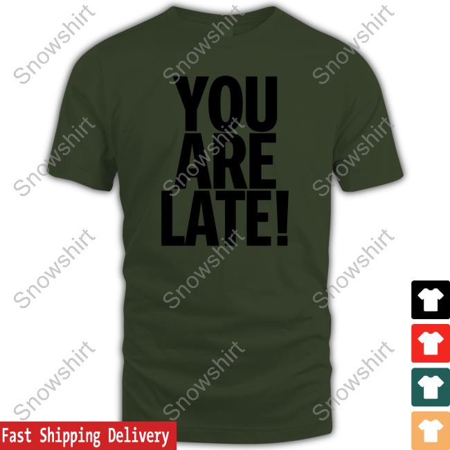 You Are Late Tee Shirt Atk You Are Late Shirt