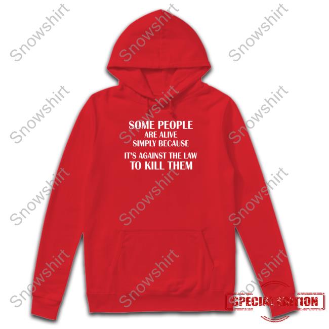 Some People Are Alive Simply Because It's Against The Law To Kill Them Tee Official Some People Are Alive Simply Because It's Against The Law To Kill Them Shirt