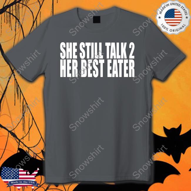 Official She Still Talk 2 Her Best Eater Tee Shirt She Still Talk 2 Her Best Eater Shirt