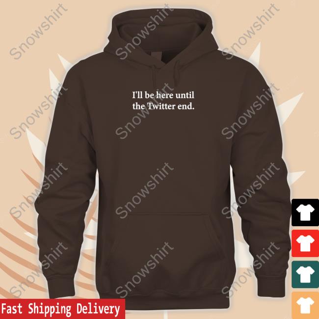 I'll Be Here Until The Twitter End Shirts Jennifer Crawford I'll Be Here Until The Twitter End Hooded Sweatshirt
