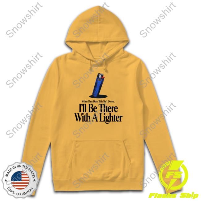 When They Burn This Shut Down I'll Be There With A Lighter T Shirt