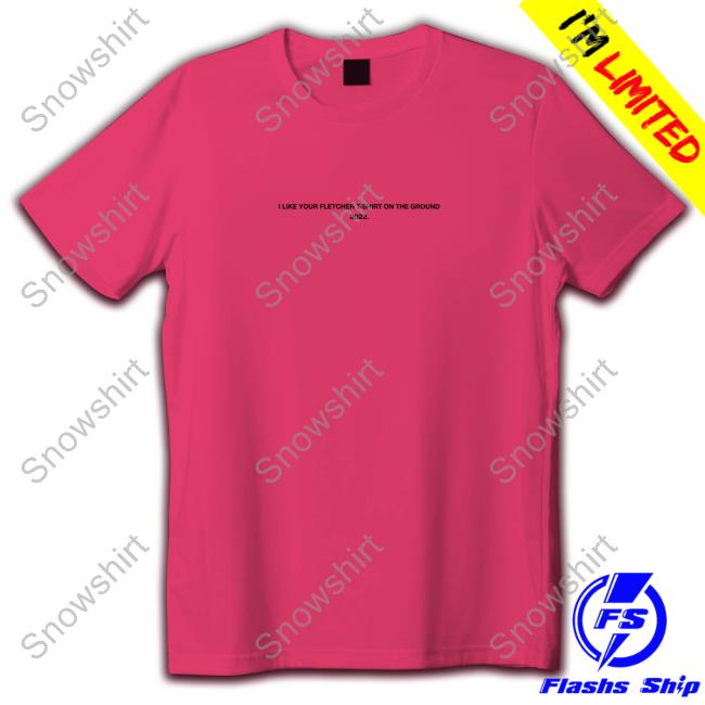 Finding Fletcher Merch Official I Like Your Fletcher Shirt On The Ground Tour 2022 Sweatshirt