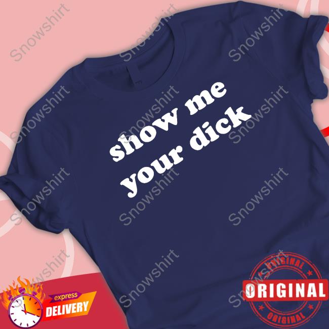 Official Shirts That Go Hard Show Me Your Dick Hoodie Shirts That Go Hard Show Me Your Dick T Shirt