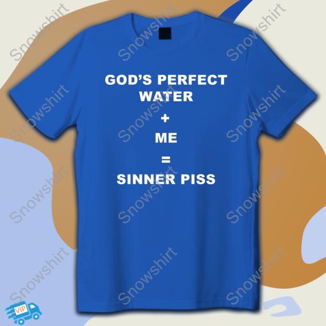 God's Perfect Water Me Sinner Piss Tee Official God's Perfect Water Me Sinner Piss Shirt