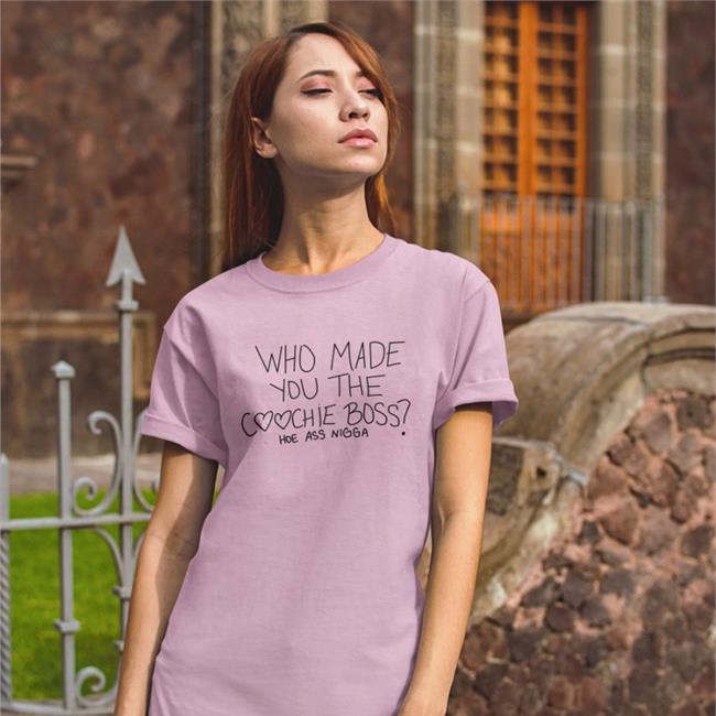 Who Made You The Coochie Boss Shirts Hoe Ass Nigga