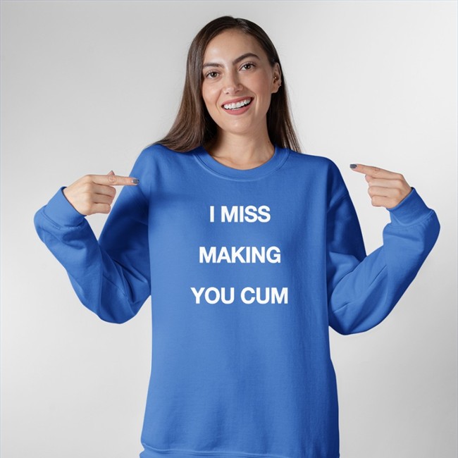 I Miss Making You Cum Shirts