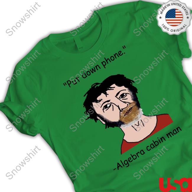 Official Put Down Phone Algebra Cabin Man Shirts Put Down Phone Algebra Cabin Man Shirts